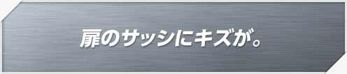 扉のサッシにキズが。