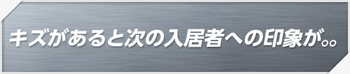 キズがあると次の入居者への印象が。。